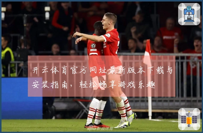 开云体育官方网址最新版本下载与安装指南，轻松畅享游戏乐趣