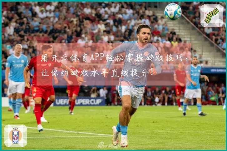 用开云体育APP轻松掌握游戏技巧，让你的游戏水平直线提升！