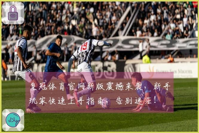 皇冠体育官网新版震撼来袭，新手玩家快速上手指南，告别迷茫！