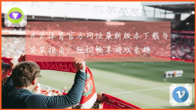 开云体育官方网址最新版本下载与安装指南，轻松畅享游戏乐趣