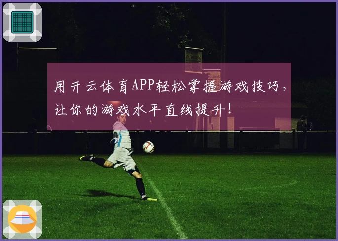 用开云体育APP轻松掌握游戏技巧，让你的游戏水平直线提升！